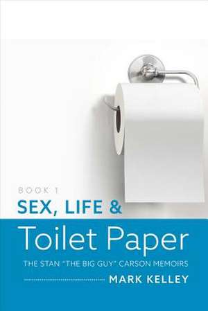 Sex, Life & Toilet Paper: Volume 1 de Mark Kelley