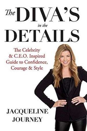 The Diva's in the Details: The Celebrity & C.E.O. Inspired Guide to Confidence, Courage & Style Volume 1 de Jacqueline Journey