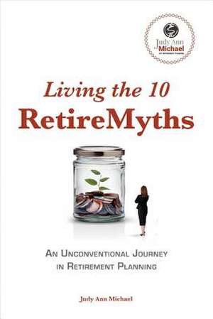 Living the 10 RetireMyths de Michael, Judy Ann