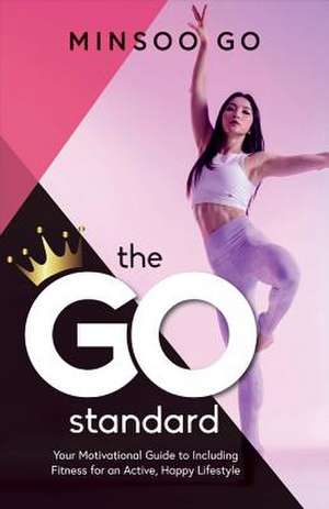 The Go Standard: Your Motivational Guide to Including Fitness for an Active, Happy Lifestyle Volume 1 de Minsoo Go