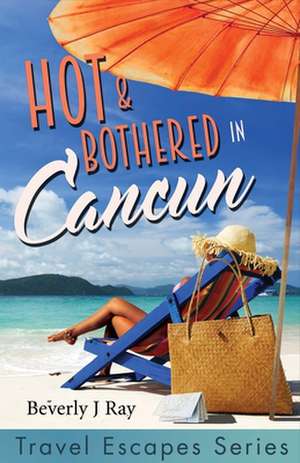 Hot & Bothered in Cancun: Travel Escapes Series Volume 1 de Beverly J. Ray