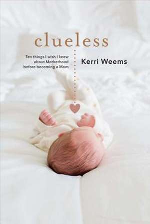 Clueless: Ten Things I Wish I Knew about Motherhood Before Becoming a Mom Volume 1 de Kerri Weems