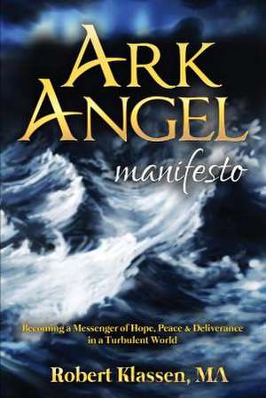 Ark Angel Manifesto: Becoming a Messenger of Hope, Peace, and Deliverance in a Turbulent World Volume 1 de Robert Klassen