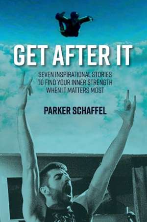 Get After It: Seven Inspirational Stories to Find Your Inner Strength When It Matters Most Volume 1 de Parker Schaffel