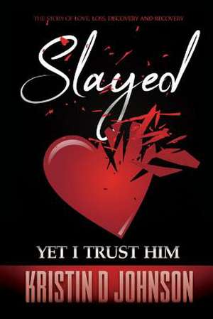 Slayed; Yet I Trust Him: The Story of Love, Loss, Discovery, and Recovery Volume 1 de Kristin D. Johnson