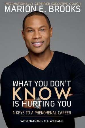 What You Don't Know Is Hurting You: 4 Keys to a Phenomenal Career Volume 1 de Marion E. Brooks