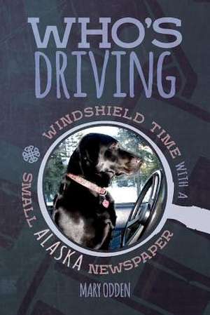 Who's Driving: Windshield Time with a Small Alaska Newspaper Volume 1 de Mary Odden