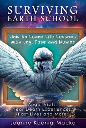 Surviving Earth School: How to Learn Life Lessons with Joy, Ease and Humor Volume 1 de Joanne Koenig-Macko