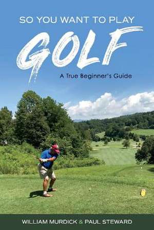 So You Want to Play Golf: A True Beginner's Guide Volume 1 de William Murdick