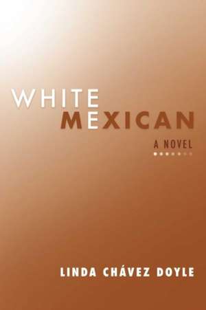 White Mexican: A Novel Volume 1 de Linda Chavez Doyle