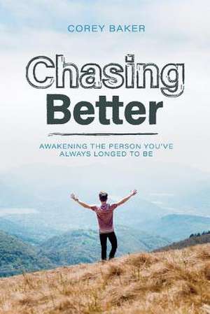 Chasing Better: Awakening the Person You Have Always Longed to Be Volume 1 de Corey Baker