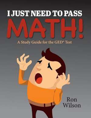 I Just Need to Pass Math!: A Study Guide for the GED Test Volume 1 de Ron Wilson