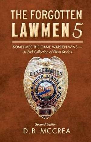 The Forgotten Lawmen 5: Sometimes the Game Warden Wins - A 2nd Collection of Short Stories Volume 5 de D. B. McCrea