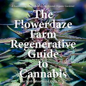 The Flowerdaze Farm Regenerative Guide to Cannabis: A Season-Long Recipe Book for the Beyond-Organic Gardener de Jacob Johnson