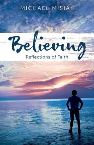 Believing: Reflections of Faith Volume 1 de Michael Misiak