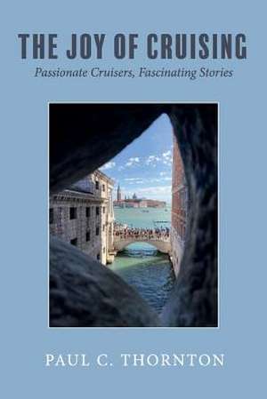 The Joy of Cruising: Passionate Cruisers, Fascinating Stories Volume 1 de C. Thornton