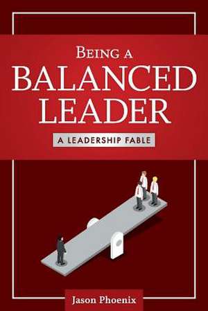 Being a Balanced Leader: A Leadership Fable Volume 1 de Jason Phoenix