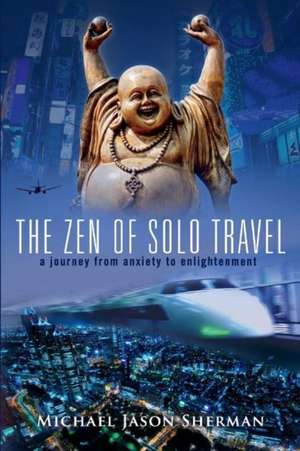 The Zen of Solo Travel: A Journey from Anxiety to Enlightenment de Michael Sherman