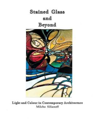 Stained Glass and Beyond: Light and Colour in Contemporary Architecture Volume 1 de Milcho Silianoff