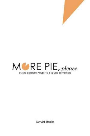 More Pie, Please: Using Growth Poles to Reduce Suffering Volume 1 de David Thulin