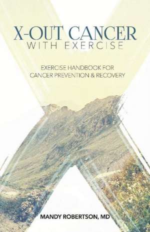 X-Out Cancer with Exercise: Exercise Handbook for Cancer Prevention and Recovery Volume 1 de Mandy Robertson MD