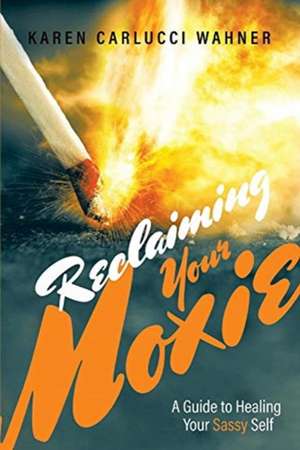 Reclaiming Your Moxie: A Guide to Healing Your Sassy Self Volume 1 de Karen Carlucci Wahner