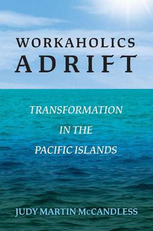 Workaholics Adrift: Transformation in the Pacific Islands Volume 1 de Judy Martin McCandless