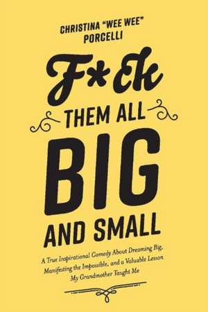 F*ck Them All Big and Small: A True Inspirational Comedy about Dreaming Big Manifesting the Impossible and a Valuable Lesson My Grandmother Taught de Christina Wee Wee Porcelli