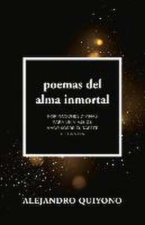 Poemas del Alma Inmortal: Inspiraciones Divinas Para Un Viaje de Amor Sobre El Tapete de la Vida de Alejandro Quiyono