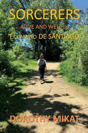 Sorcerers: Alive and Well on El Camino de Santiago Volume 1 de Dorothy Mikat