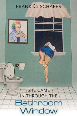 She Came in Through the Bathroom Window: Volume 1 de Frank G. Schafer