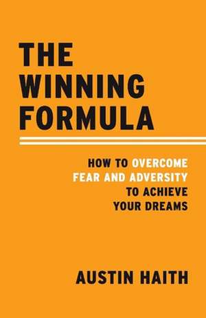 The Winning Formula, Volume 1: How to Overcome Fear and Adversity to Achieve Your Dreams de Austin Haith