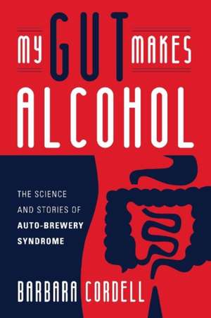 My Gut Makes Alcohol!: The Science and Stories of Auto-Brewery Syndrome de Barbara Cordell