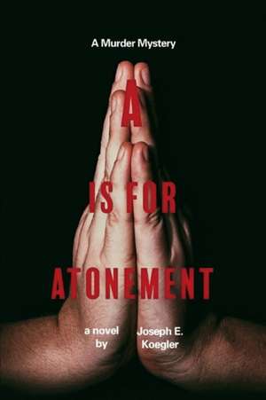 A is for Atonement: A Murder Mystery de Joseph E. Koegler