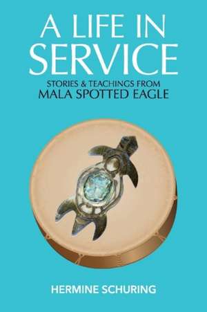 A Life in Service: Stories & Teachings from Mala Spotted Eagle de Hermine Schuring