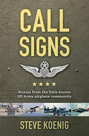 Call Signs: Stories from the Little Known US Army Airplane Community de Steve Koenig