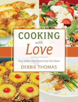 Cooking with Love: Easy Dishes That Come from the Heart Volume 1 de Debbie Thomas