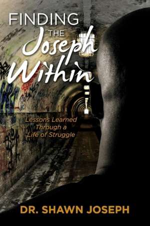 Finding the Joseph Within: Lessons Learned Through a Life of Struggle de Shawn Joseph