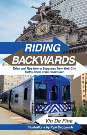 Riding Backwards: Tales and Tips from a Seasoned New York City Metro North Train Commuter de Vin De Fina