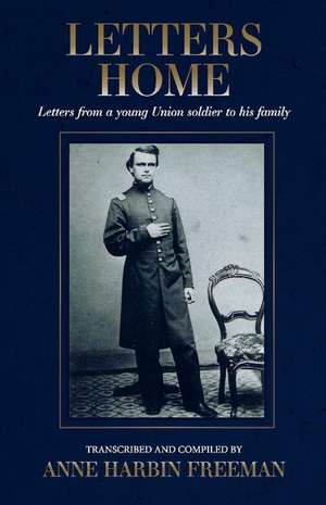 Letters Home: Letters from a Young Union Soldier to His Family Volume 1 de Anne Freeman