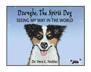 Dzongbe the Spirit Dog, Seeing My Way in the World: Volume 1 de Vera Nobles