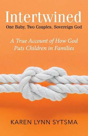 Intertwined: One Baby, Two Couples, Sovereign God de Karen Lynn Sytsma