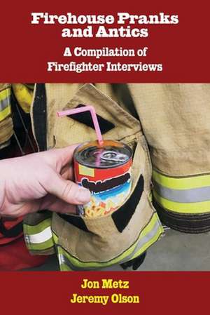 Firehouse Pranks and Antics: A Compilation of Firefighter Interviews de Jon Metz