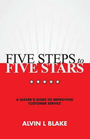 Five Steps to Five Stars: A Leader's Guide to Improving Customer Service de Alvin L. Blake