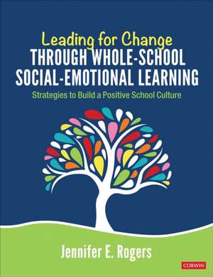 Leading for Change Through Whole-School Social-Emotional Learning: Strategies to Build a Positive School Culture de Jennifer E Rogers