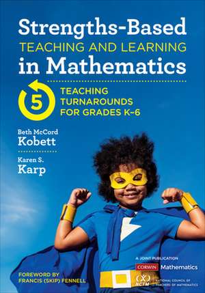 Strengths-Based Teaching and Learning in Mathematics: Five Teaching Turnarounds for Grades K-6 de Beth McCord Kobett