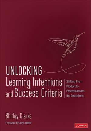 Unlocking Learning Intentions and Success Criteria: Shifting From Product to Process Across the Disciplines de Shirley Clarke