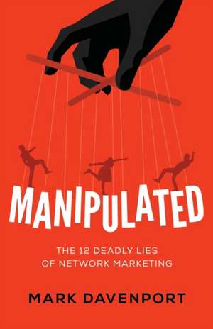 Manipulated: The 12 Deadly Lies of Network Marketing de Mark Davenport