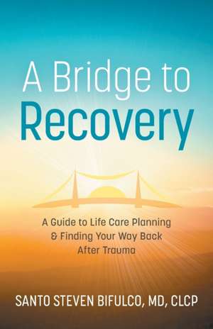 A Bridge to Recovery: A Guide to Life Care Planning & Finding Your Way Back After Trauma de Santo Steven Bifulco