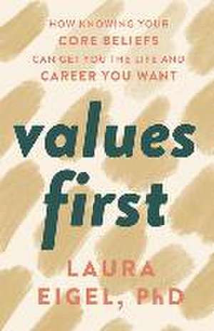 Values First: How Knowing Your Core Beliefs Can Get You the Life and Career You Want de Laura Eigel